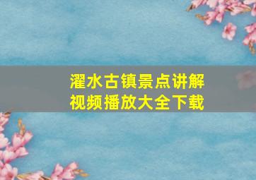 濯水古镇景点讲解视频播放大全下载