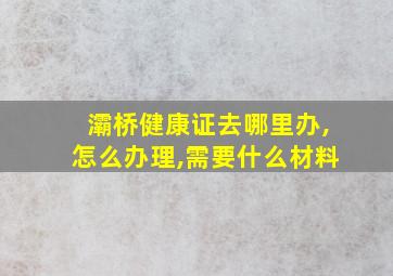 灞桥健康证去哪里办,怎么办理,需要什么材料