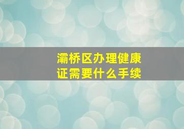 灞桥区办理健康证需要什么手续