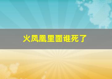 火凤凰里面谁死了