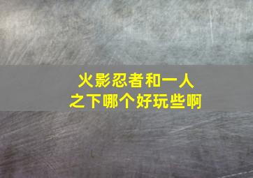 火影忍者和一人之下哪个好玩些啊