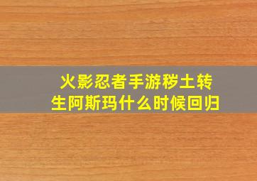 火影忍者手游秽土转生阿斯玛什么时候回归