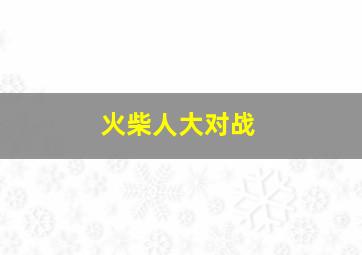 火柴人大对战