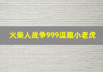 火柴人战争999逗趣小老虎