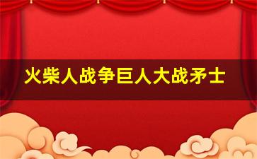 火柴人战争巨人大战矛士