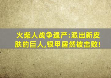 火柴人战争遗产:派出新皮肤的巨人,银甲居然被击败!