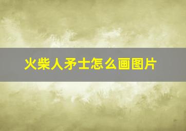 火柴人矛士怎么画图片