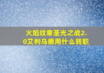 火焰纹章圣光之战2.0艾利乌德用什么转职