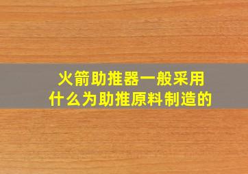 火箭助推器一般采用什么为助推原料制造的