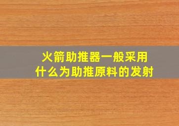 火箭助推器一般采用什么为助推原料的发射