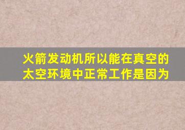 火箭发动机所以能在真空的太空环境中正常工作是因为