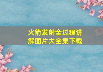 火箭发射全过程讲解图片大全集下载