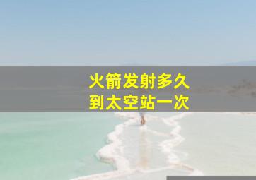 火箭发射多久到太空站一次