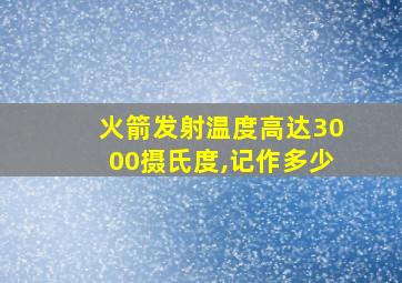 火箭发射温度高达3000摄氏度,记作多少