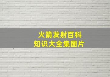 火箭发射百科知识大全集图片