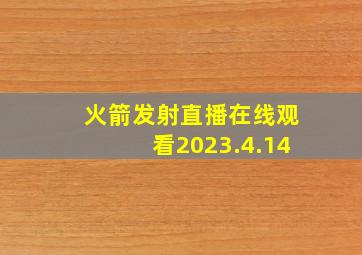 火箭发射直播在线观看2023.4.14