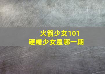 火箭少女101硬糖少女是哪一期