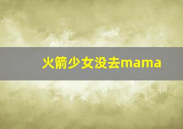 火箭少女没去mama