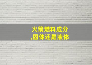 火箭燃料成分,固体还是液体