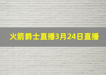 火箭爵士直播3月24日直播