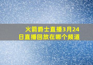 火箭爵士直播3月24日直播回放在哪个频道