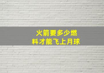 火箭要多少燃料才能飞上月球