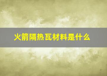 火箭隔热瓦材料是什么