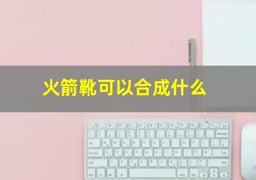 火箭靴可以合成什么