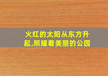 火红的太阳从东方升起,照耀着美丽的公园