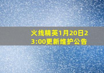 火线精英1月20日23:00更新维护公告