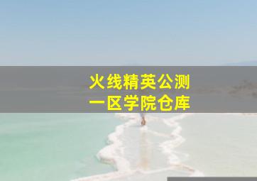 火线精英公测一区学院仓库