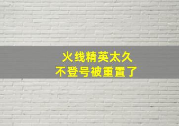 火线精英太久不登号被重置了