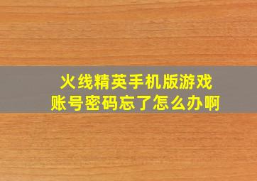 火线精英手机版游戏账号密码忘了怎么办啊