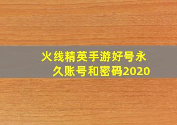 火线精英手游好号永久账号和密码2020