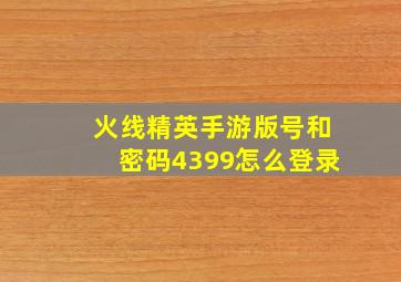 火线精英手游版号和密码4399怎么登录