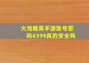 火线精英手游账号密码4399真的安全吗