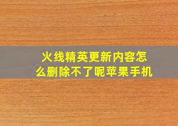 火线精英更新内容怎么删除不了呢苹果手机