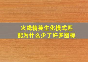 火线精英生化模式匹配为什么少了许多图标