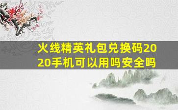 火线精英礼包兑换码2020手机可以用吗安全吗