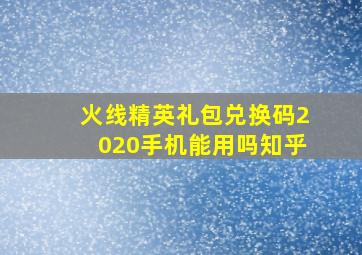 火线精英礼包兑换码2020手机能用吗知乎