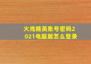 火线精英账号密码2021电脑版怎么登录