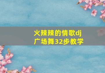 火辣辣的情歌dj广场舞32步教学