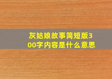 灰姑娘故事简短版300字内容是什么意思