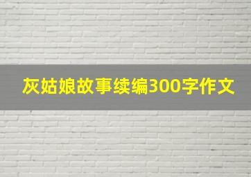 灰姑娘故事续编300字作文