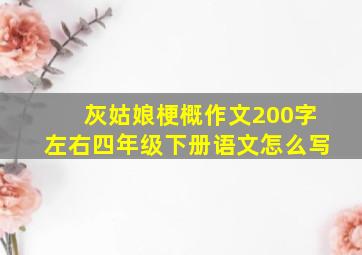 灰姑娘梗概作文200字左右四年级下册语文怎么写