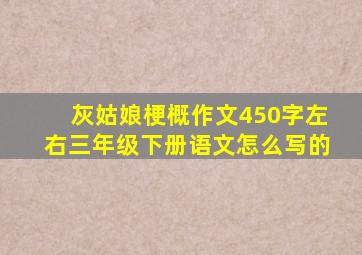 灰姑娘梗概作文450字左右三年级下册语文怎么写的