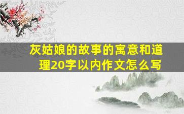 灰姑娘的故事的寓意和道理20字以内作文怎么写