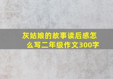 灰姑娘的故事读后感怎么写二年级作文300字