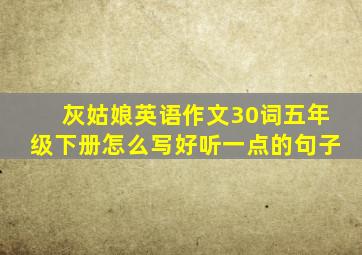 灰姑娘英语作文30词五年级下册怎么写好听一点的句子