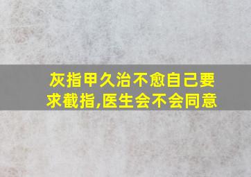 灰指甲久治不愈自己要求截指,医生会不会同意